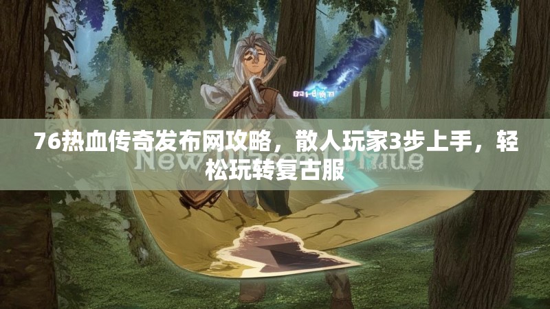 76热血传奇发布网攻略,散人玩家3步上手,轻松玩转复古服