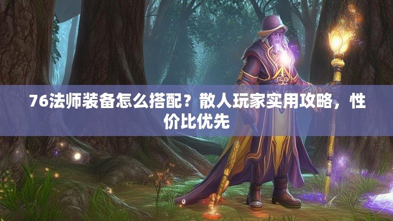 76法师装备怎么搭配？散人玩家实用攻略，性价比优先