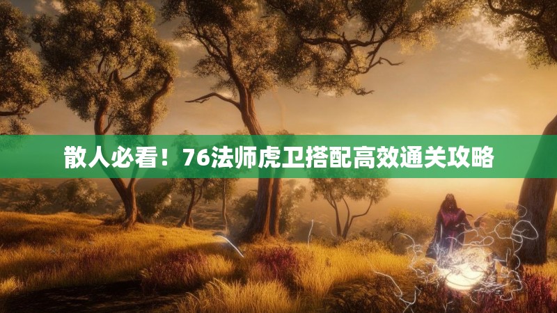 散人必看!76法师虎卫搭配高效通关攻略