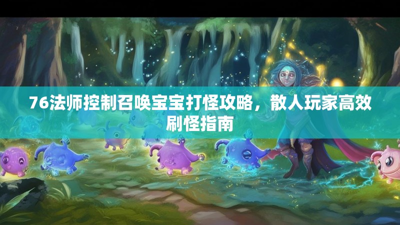 76法师控制召唤宝宝打怪攻略，散人玩家高效刷怪指南