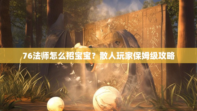 76法师怎么招宝宝？散人玩家保姆级攻略