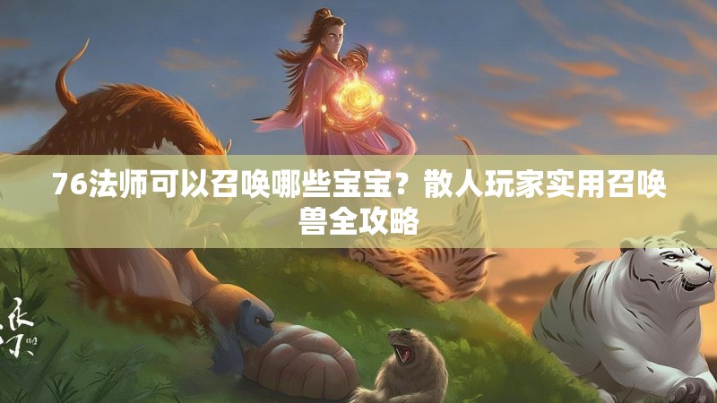 76法师可以召唤哪些宝宝？散人玩家实用召唤兽全攻略