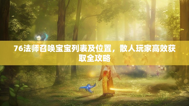 76法师召唤宝宝列表及位置，散人玩家高效获取全攻略