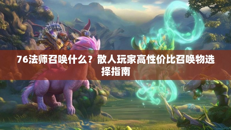 76法师召唤什么?散人玩家高性价比召唤物选择指南
