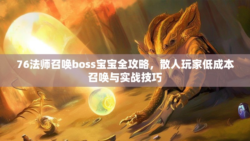 76法师召唤boss宝宝全攻略，散人玩家低成本召唤与实战技巧