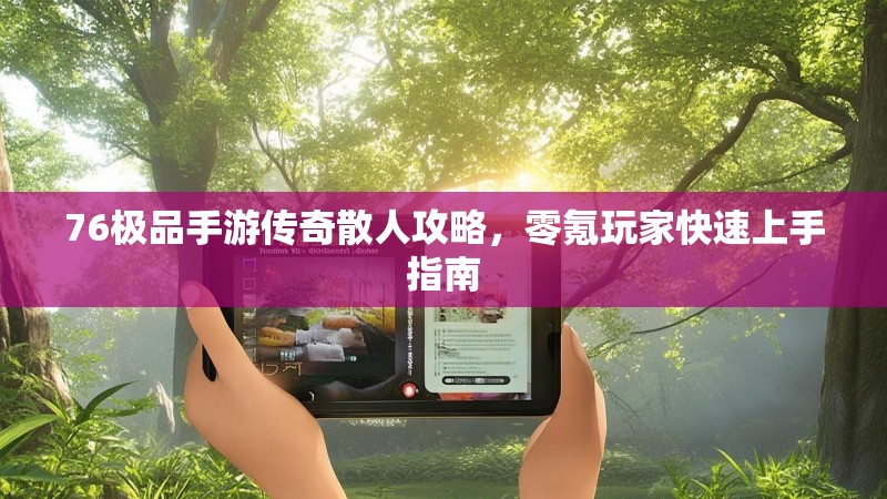 76极品手游传奇散人攻略，零氪玩家快速上手指南