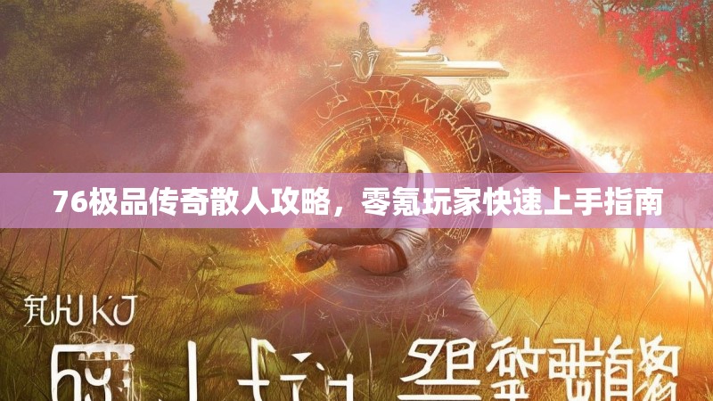 76极品传奇散人攻略，零氪玩家快速上手指南