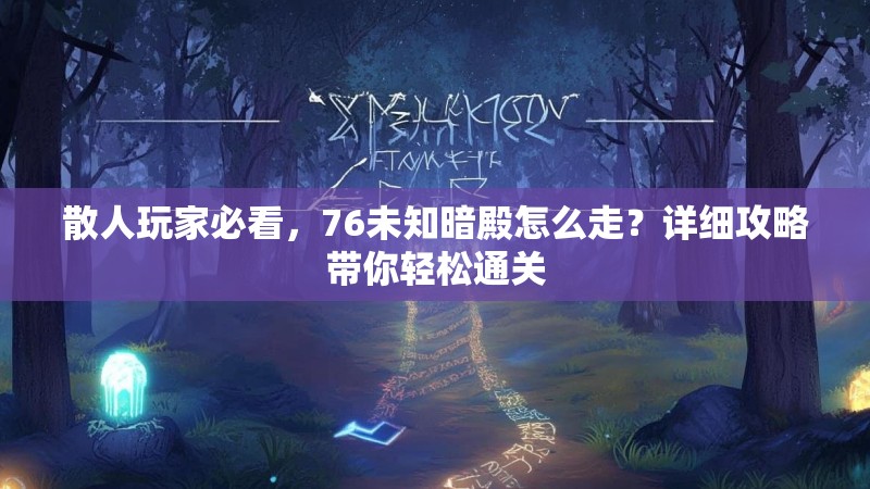 散人玩家必看，76未知暗殿怎么走？详细攻略带你轻松通关