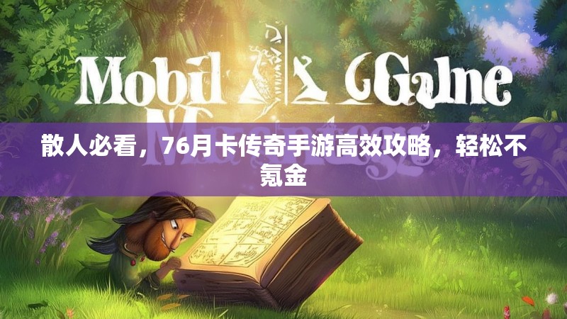 散人必看,76月卡传奇手游高效攻略,轻松不氪金