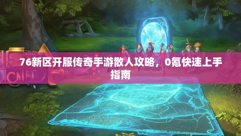 76新区开服传奇手游散人攻略,0氪快速上手指南