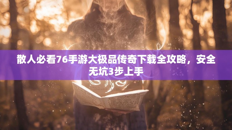 散人必看76手游大极品传奇下载全攻略,安全无坑3步上手