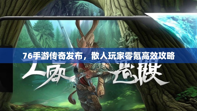 76手游传奇发布，散人玩家零氪高效攻略