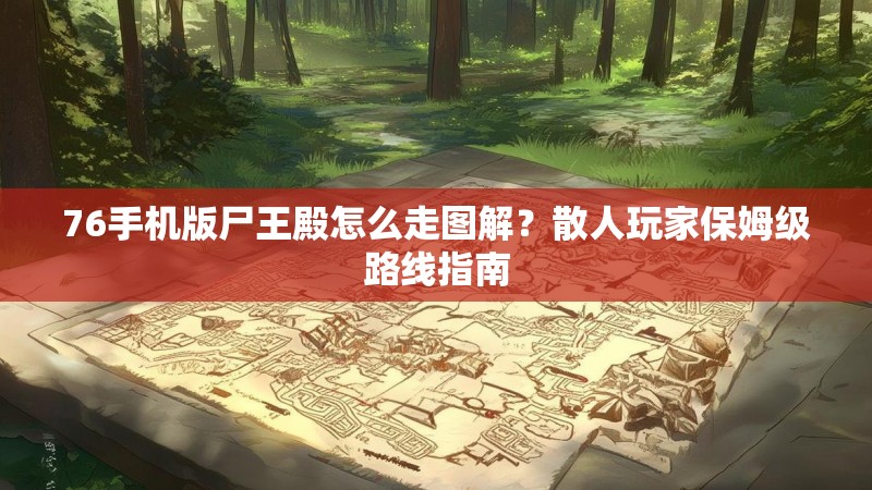 76手机版尸王殿怎么走图解？散人玩家保姆级路线指南