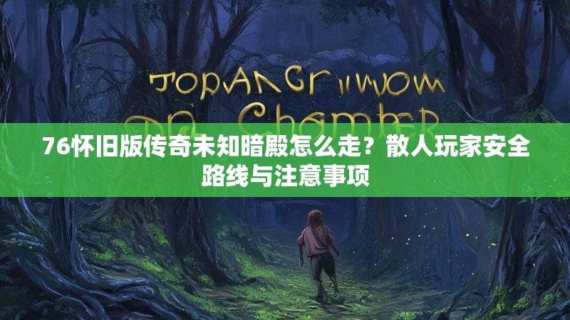 76怀旧版传奇未知暗殿怎么走？散人玩家安全路线与注意事项