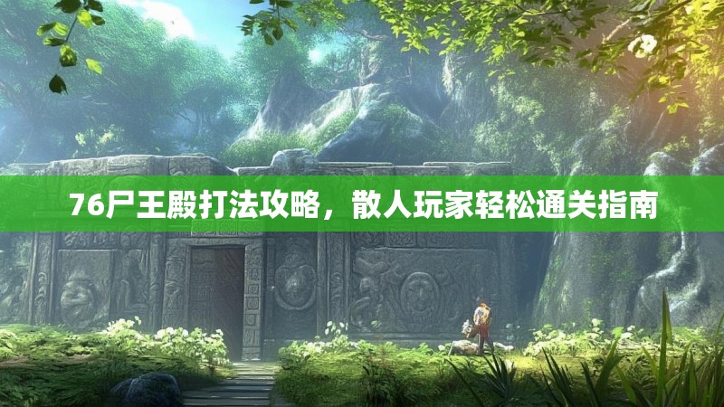 76尸王殿打法攻略，散人玩家轻松通关指南