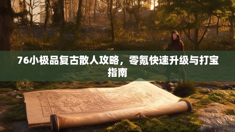 76小极品复古散人攻略，零氪快速升级与打宝指南