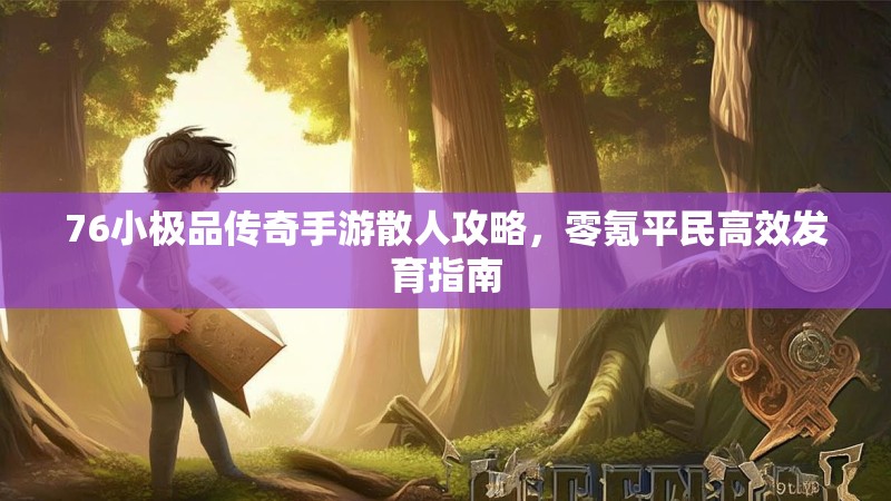 76小极品传奇手游散人攻略，零氪平民高效发育指南
