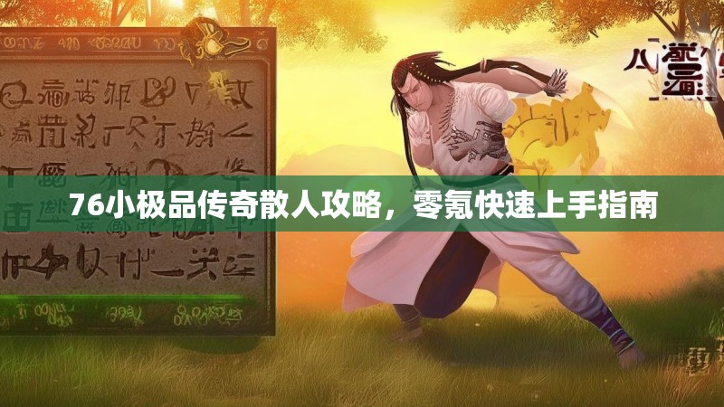 76小极品传奇散人攻略，零氪快速上手指南