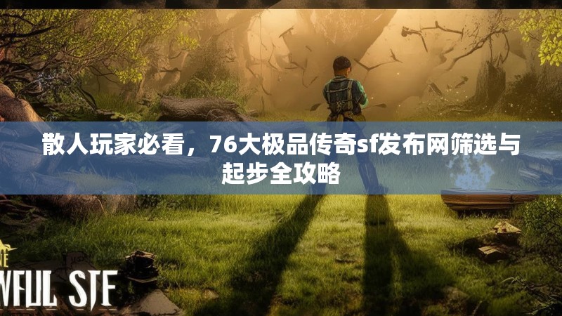 散人玩家必看，76大极品传奇sf发布网筛选与起步全攻略