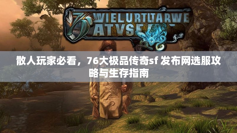 散人玩家必看，76大极品传奇sf 发布网选服攻略与生存指南