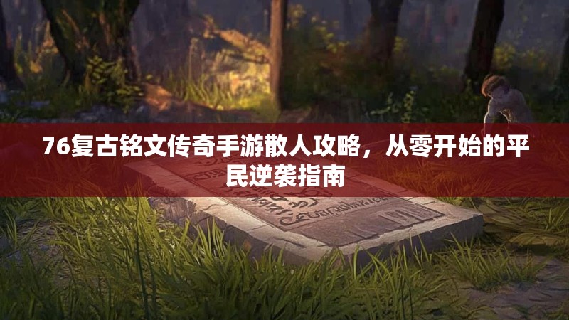 76复古铭文传奇手游散人攻略，从零开始的平民逆袭指南