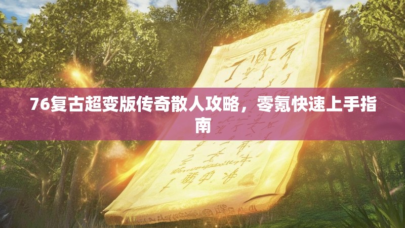 76复古超变版传奇散人攻略，零氪快速上手指南