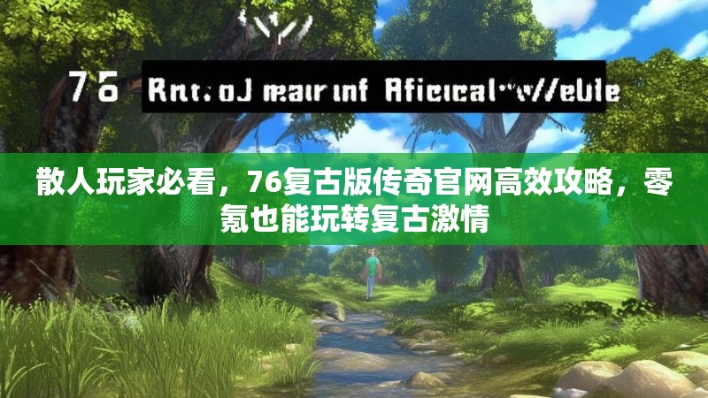 散人玩家必看，76复古版传奇官网高效攻略，零氪也能玩转复古激情