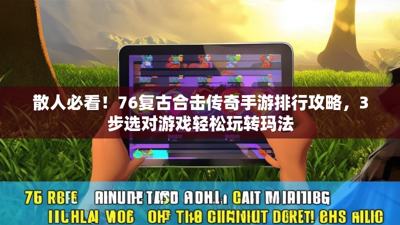 散人必看！76复古合击传奇手游排行攻略，3步选对游戏轻松玩转玛法