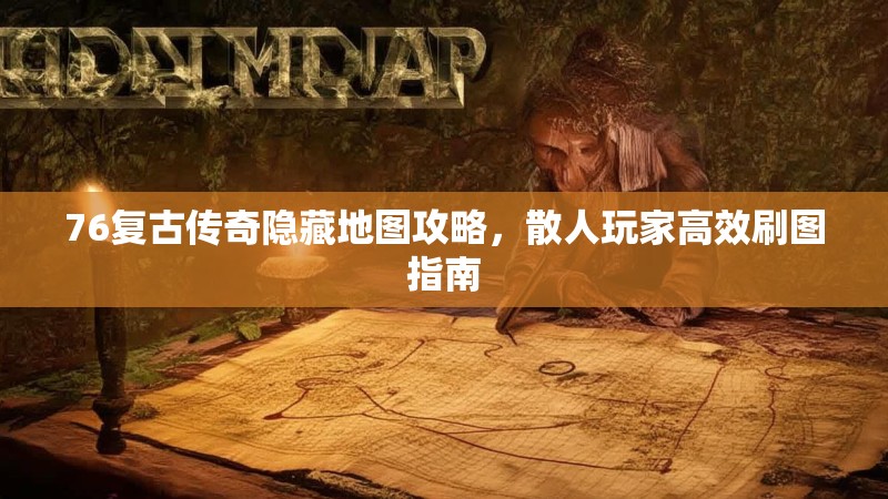 76复古传奇隐藏地图攻略，散人玩家高效刷图指南