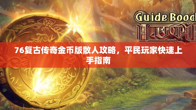76复古传奇金币版散人攻略，平民玩家快速上手指南