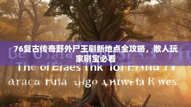 76复古传奇野外尸王刷新地点全攻略,散人玩家刷宝必看