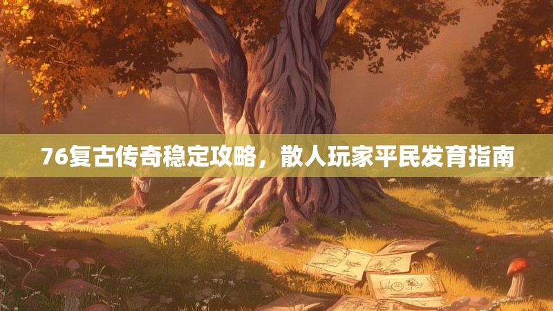 76复古传奇稳定攻略，散人玩家平民发育指南