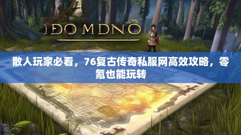 散人玩家必看，76复古传奇私服网高效攻略，零氪也能玩转
