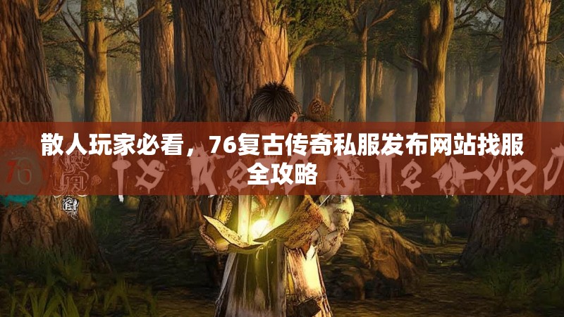 散人玩家必看，76复古传奇私服发布网站找服全攻略