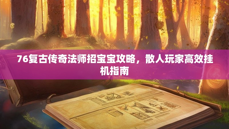 76复古传奇法师招宝宝攻略，散人玩家高效挂机指南