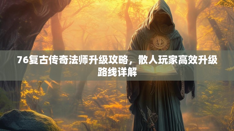 76复古传奇法师升级攻略，散人玩家高效升级路线详解