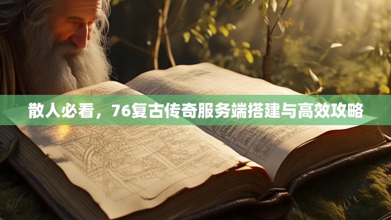 散人必看，76复古传奇服务端搭建与高效攻略