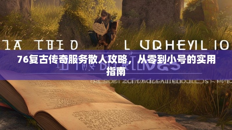 76复古传奇服务散人攻略，从零到小号的实用指南