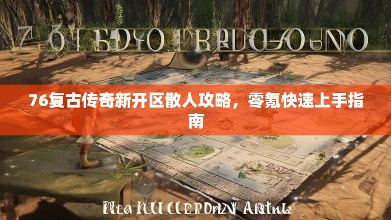 76复古传奇新开区散人攻略，零氪快速上手指南