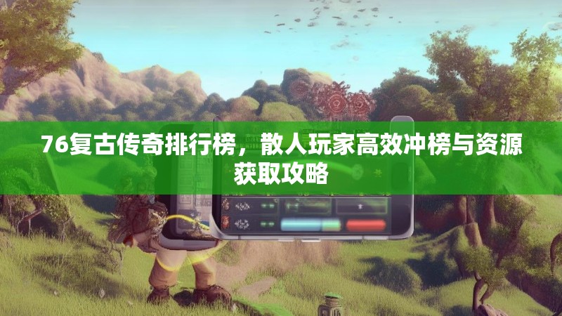 76复古传奇排行榜，散人玩家高效冲榜与资源获取攻略
