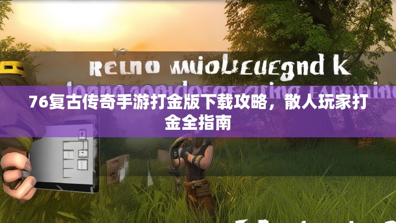 76复古传奇手游打金版下载攻略，散人玩家打金全指南