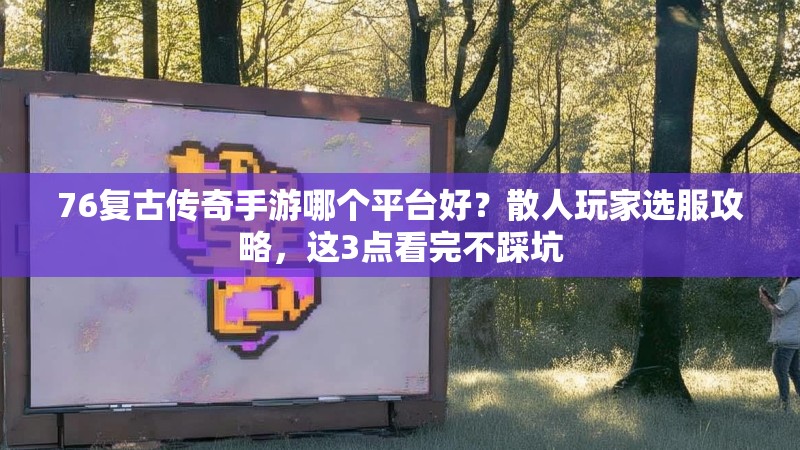 76复古传奇手游哪个平台好？散人玩家选服攻略，这3点看完不踩坑