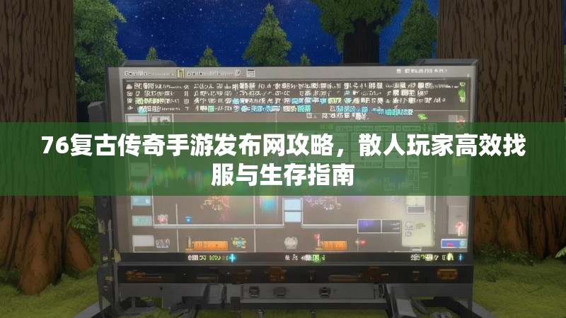 76复古传奇手游发布网攻略,散人玩家高效找服与生存指南