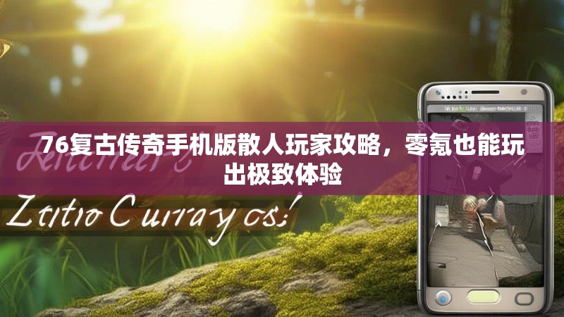 76复古传奇手机版散人玩家攻略，零氪也能玩出极致体验
