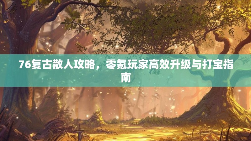 76复古散人攻略,零氪玩家高效升级与打宝指南