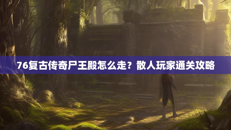 76复古传奇尸王殿怎么走？散人玩家通关攻略