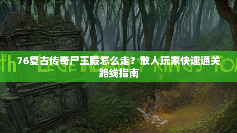 76复古传奇尸王殿怎么走？散人玩家快速通关路线指南