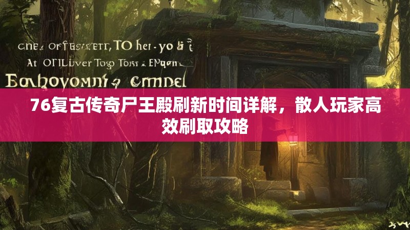 76复古传奇尸王殿刷新时间详解,散人玩家高效刷取攻略