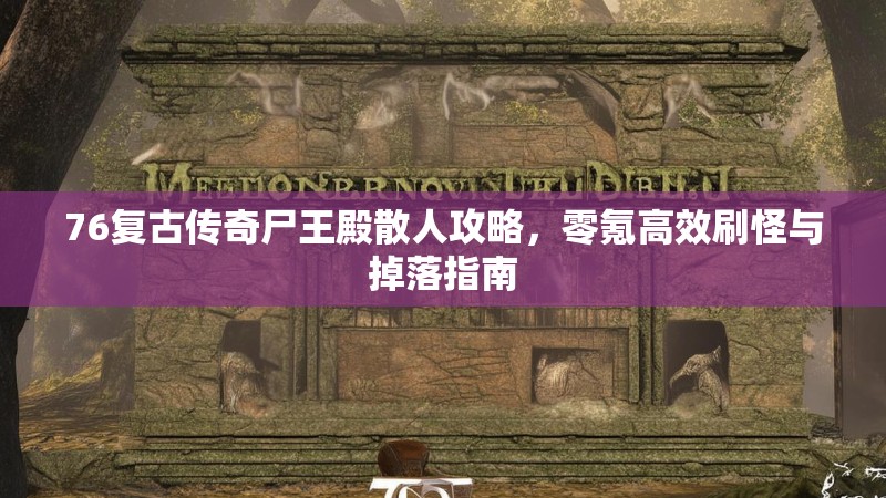 76复古传奇尸王殿散人攻略,零氪高效刷怪与掉落指南