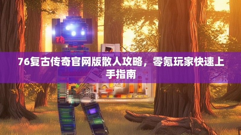 76复古传奇官网版散人攻略,零氪玩家快速上手指南